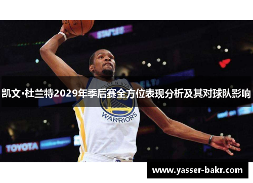 凯文·杜兰特2029年季后赛全方位表现分析及其对球队影响