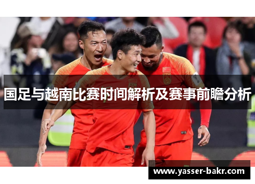 国足与越南比赛时间解析及赛事前瞻分析