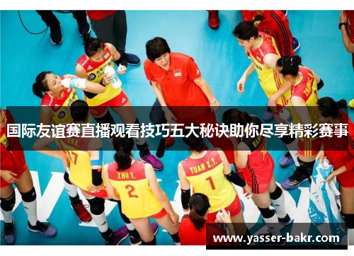 国际友谊赛直播观看技巧五大秘诀助你尽享精彩赛事
