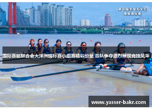 国际赛艇联合会大洋洲锦标赛小组赛精彩纷呈 各队争夺激烈展现竞技风采