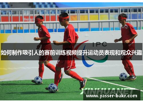 如何制作吸引人的赛前训练视频提升运动员表现和观众兴趣
