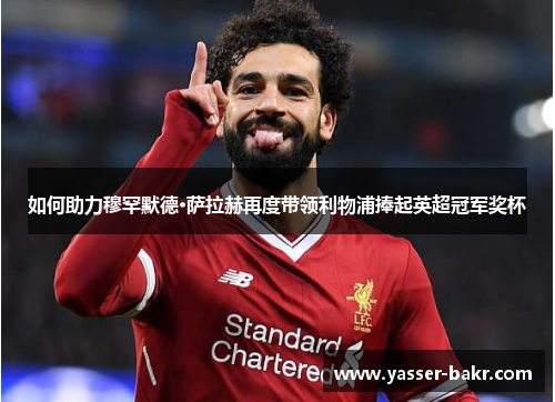 如何助力穆罕默德·萨拉赫再度带领利物浦捧起英超冠军奖杯