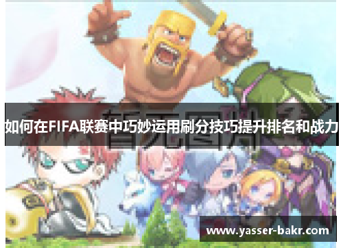 如何在FIFA联赛中巧妙运用刷分技巧提升排名和战力