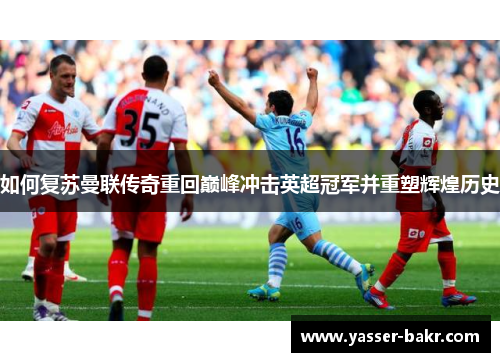 如何复苏曼联传奇重回巅峰冲击英超冠军并重塑辉煌历史