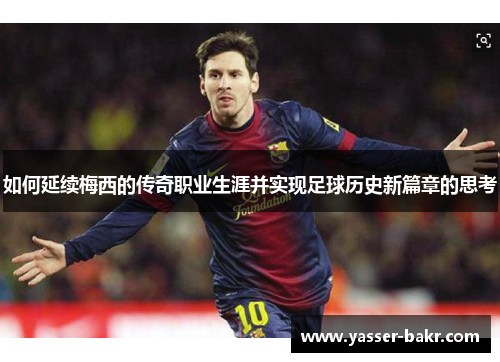 如何延续梅西的传奇职业生涯并实现足球历史新篇章的思考