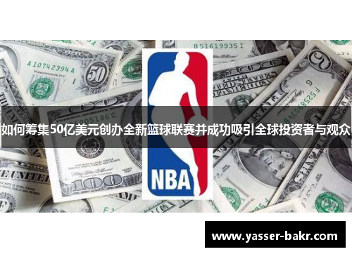 如何筹集50亿美元创办全新篮球联赛并成功吸引全球投资者与观众
