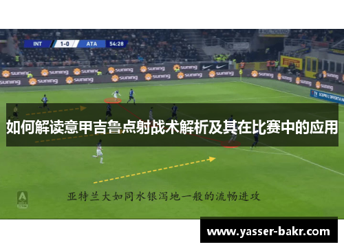 如何解读意甲吉鲁点射战术解析及其在比赛中的应用 如何解读意甲吉鲁点射战术解析及其在比赛中的应用