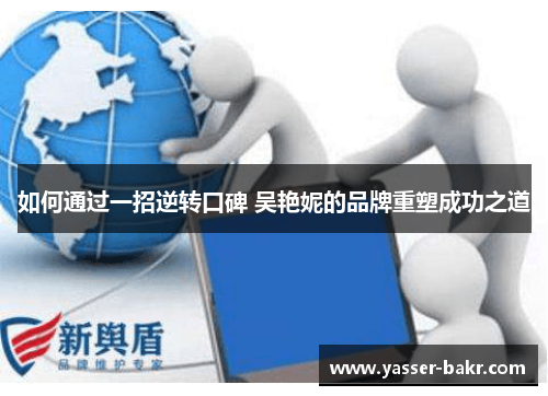 如何通过一招逆转口碑 吴艳妮的品牌重塑成功之道 如何通过一招逆转口碑 吴艳妮的品牌重塑成功之道