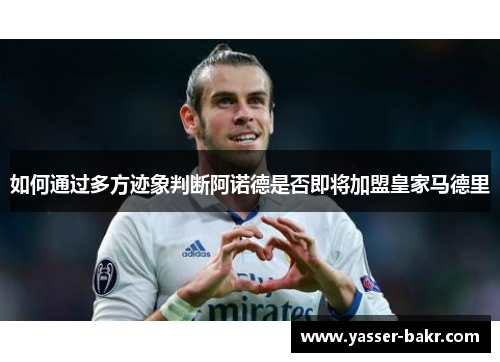 如何通过多方迹象判断阿诺德是否即将加盟皇家马德里 如何通过多方迹象判断阿诺德是否即将加盟皇家马德里