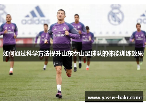 如何通过科学方法提升山东泰山足球队的体能训练效果 如何通过科学方法提升山东泰山足球队的体能训练效果