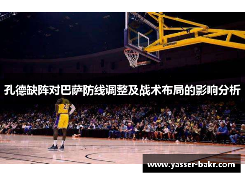 孔德缺阵对巴萨防线调整及战术布局的影响分析