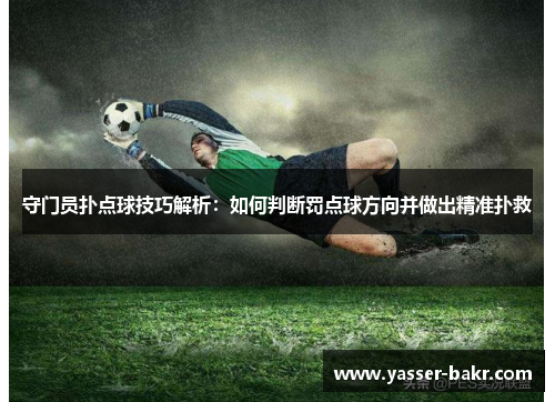 守门员扑点球技巧解析：如何判断罚点球方向并做出精准扑救