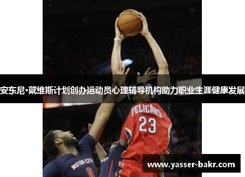 安东尼·戴维斯计划创办运动员心理辅导机构助力职业生涯健康发展