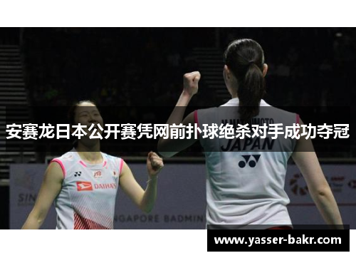 安赛龙日本公开赛凭网前扑球绝杀对手成功夺冠 安赛龙日本公开赛凭网前扑球绝杀对手成功夺冠