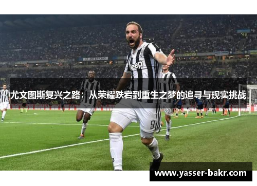 尤文图斯复兴之路：从荣耀跌宕到重生之梦的追寻与现实挑战