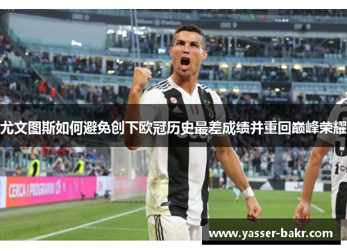 尤文图斯如何避免创下欧冠历史最差成绩并重回巅峰荣耀