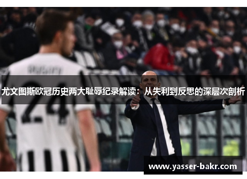 尤文图斯欧冠历史两大耻辱纪录解读:从失利到反思的深层次剖析 尤文图斯欧冠历史两大耻辱纪录解读:从失利到反思的深层次剖析