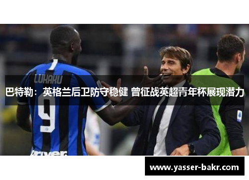 巴特勒：英格兰后卫防守稳健 曾征战英超青年杯展现潜力